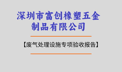 深圳市富創(chuàng)橡塑五金制品有限公司廢氣處理設(shè)施專項(xiàng)驗(yàn)收?qǐng)?bào)告
